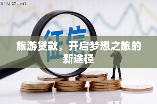 风顺堂区旅游贷款，开启梦想之旅的新途径