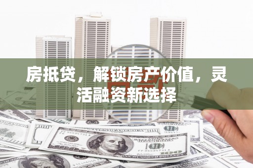 风顺堂区房抵贷，解锁房产价值，灵活融资新选择