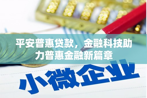 风顺堂区平安普惠贷款，金融科技助力普惠金融新篇章