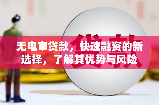 风顺堂区无电审贷款，快速融资的新选择，了解其优势与风险