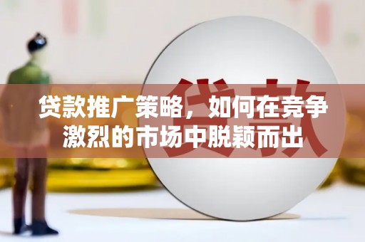 风顺堂区贷款推广策略，如何在竞争激烈的市场中脱颖而出