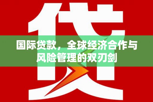 风顺堂区国际贷款，全球经济合作与风险管理的双刃剑