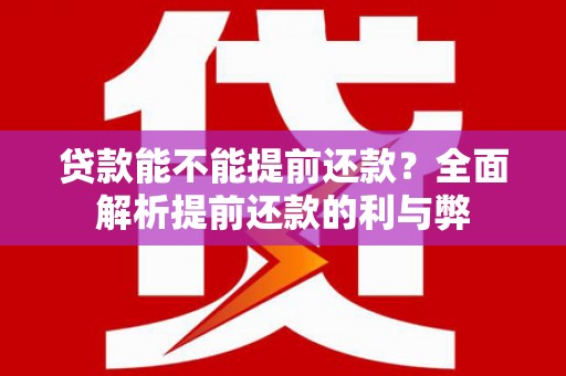 风顺堂区贷款能不能提前还款？全面解析提前还款的利与弊