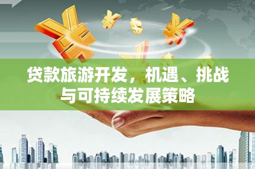风顺堂区贷款旅游开发，机遇、挑战与可持续发展策略