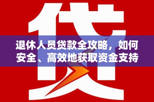 风顺堂区退休人员贷款全攻略，如何安全、高效地获取资金支持