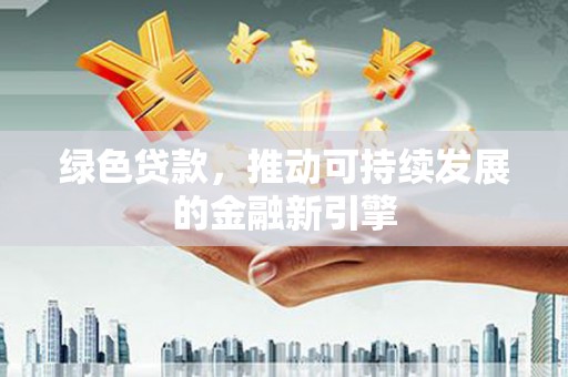 风顺堂区绿色贷款，推动可持续发展的金融新引擎