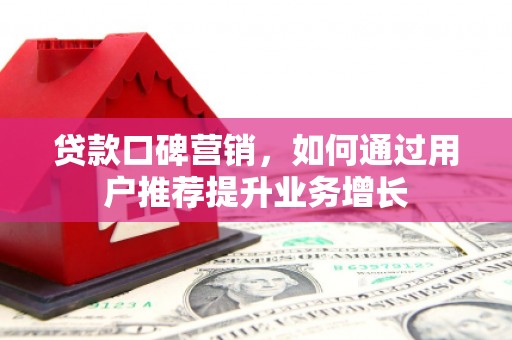 风顺堂区贷款口碑营销，如何通过用户推荐提升业务增长