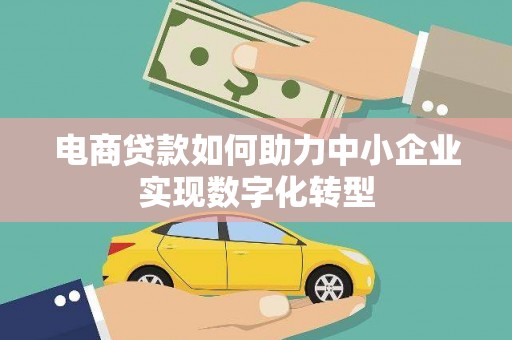 风顺堂区电商贷款如何助力中小企业实现数字化转型