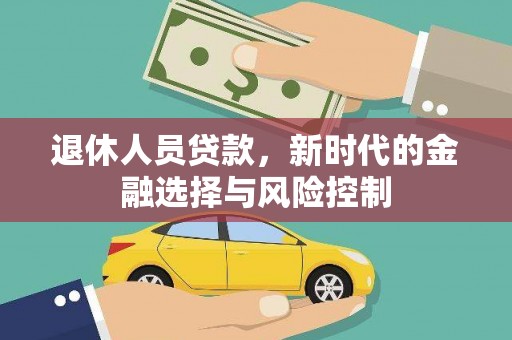 风顺堂区退休人员贷款，新时代的金融选择与风险控制
