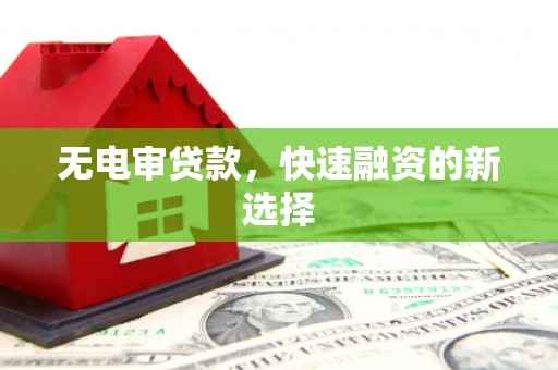 风顺堂区无电审贷款，快速融资的新选择