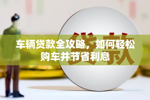 风顺堂区车辆贷款全攻略，如何轻松购车并节省利息