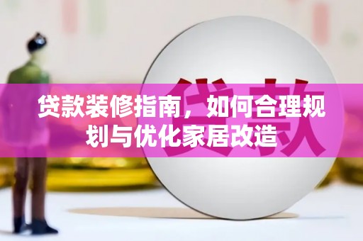 风顺堂区贷款装修指南，如何合理规划与优化家居改造