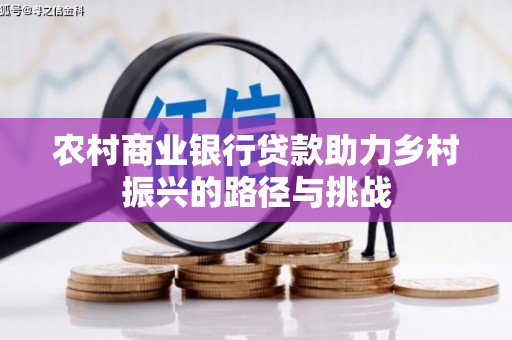 风顺堂区农村商业银行贷款助力乡村振兴的路径与挑战