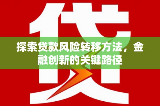 风顺堂区探索贷款风险转移方法，金融创新的关键路径