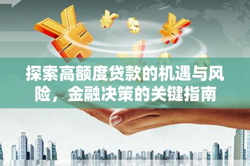 风顺堂区探索高额度贷款的机遇与风险，金融决策的关键指南