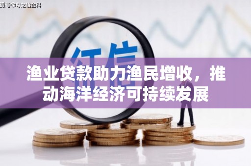风顺堂区渔业贷款助力渔民增收，推动海洋经济可持续发展