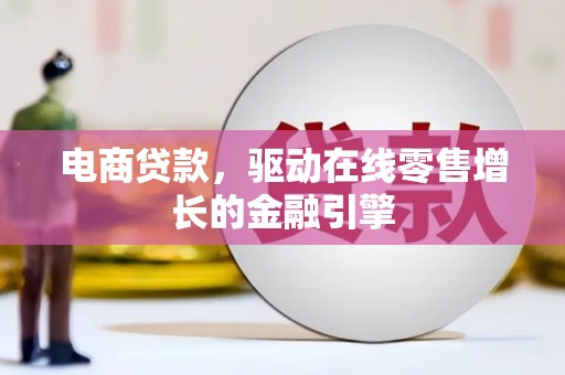 风顺堂区电商贷款，驱动在线零售增长的金融引擎