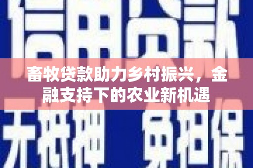 风顺堂区畜牧贷款助力乡村振兴，金融支持下的农业新机遇