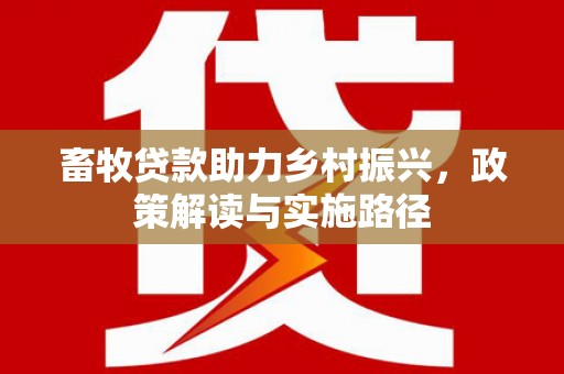 风顺堂区畜牧贷款助力乡村振兴，政策解读与实施路径