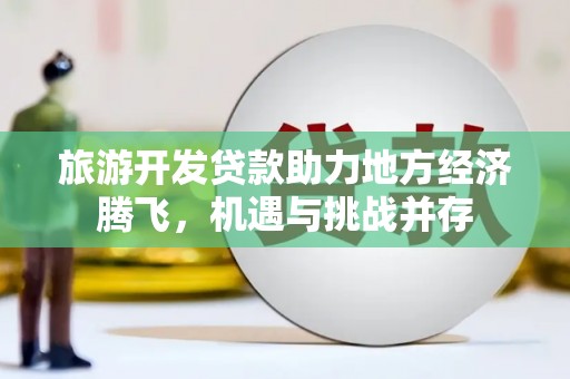 风顺堂区旅游开发贷款助力地方经济腾飞，机遇与挑战并存