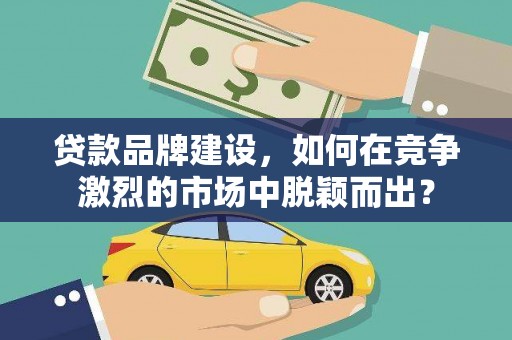 风顺堂区贷款品牌建设，如何在竞争激烈的市场中脱颖而出？