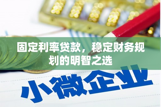 风顺堂区固定利率贷款，稳定财务规划的明智之选