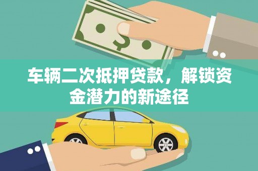 风顺堂区车辆二次抵押贷款，解锁资金潜力的新途径