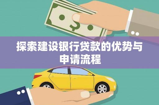 风顺堂区探索建设银行贷款的优势与申请流程