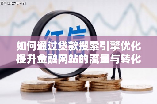风顺堂区如何通过贷款搜索引擎优化提升金融网站的流量与转化率
