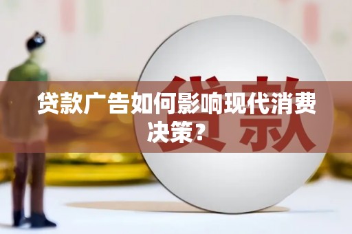 风顺堂区贷款广告如何影响现代消费决策？