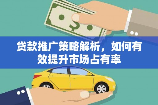 风顺堂区贷款推广策略解析，如何有效提升市场占有率