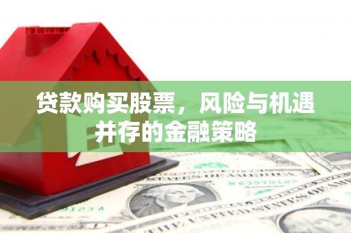 风顺堂区贷款购买股票，风险与机遇并存的金融策略