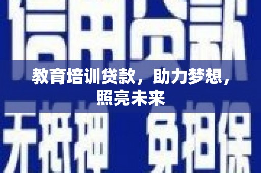风顺堂区教育培训贷款，助力梦想，照亮未来