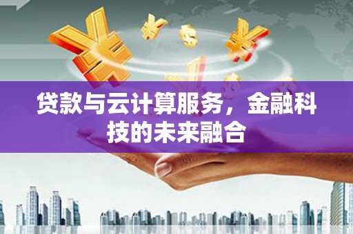 风顺堂区贷款与云计算服务，金融科技的未来融合