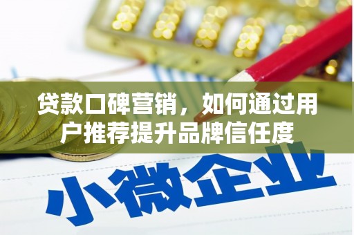 风顺堂区贷款口碑营销，如何通过用户推荐提升品牌信任度