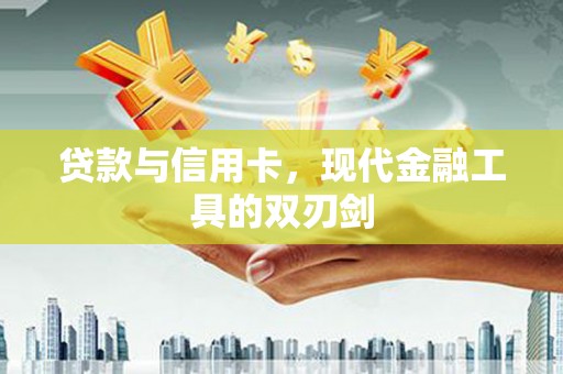 风顺堂区贷款与信用卡，现代金融工具的双刃剑