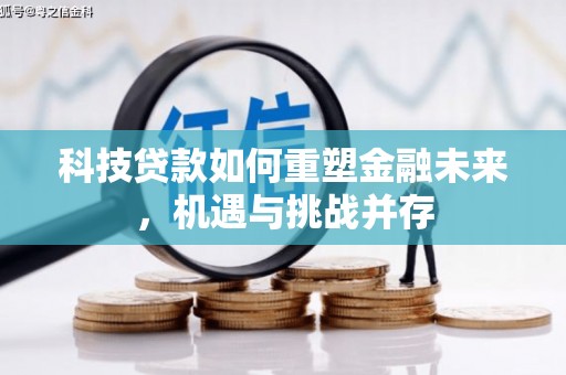 风顺堂区科技贷款如何重塑金融未来，机遇与挑战并存