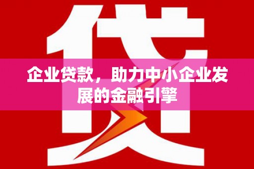风顺堂区企业贷款，助力中小企业发展的金融引擎