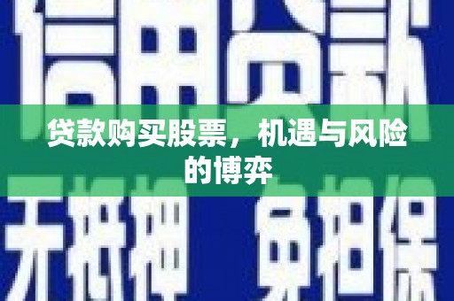风顺堂区贷款购买股票，机遇与风险的博弈