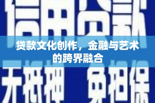 风顺堂区贷款文化创作，金融与艺术的跨界融合