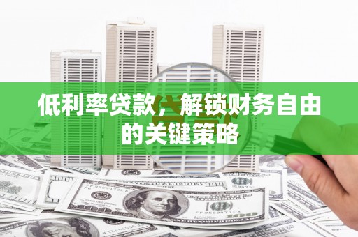 风顺堂区低利率贷款，解锁财务自由的关键策略