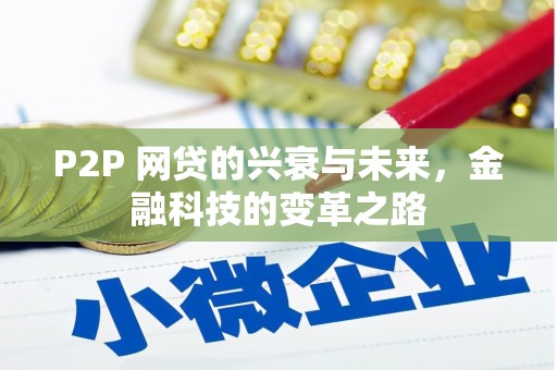 风顺堂区P2P 网贷的兴衰与未来，金融科技的变革之路