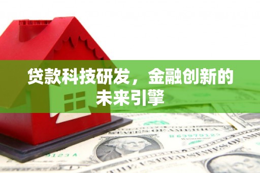 风顺堂区贷款科技研发，金融创新的未来引擎