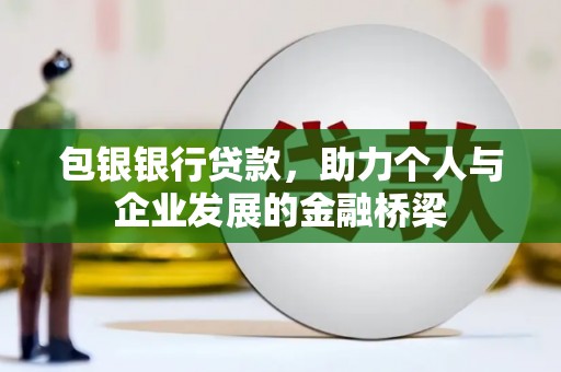 风顺堂区包银银行贷款，助力个人与企业发展的金融桥梁