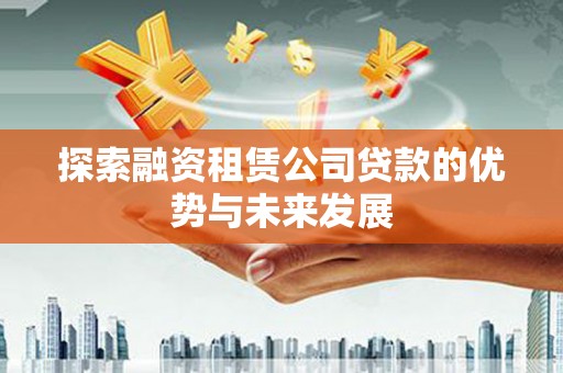 风顺堂区探索融资租赁公司贷款的优势与未来发展