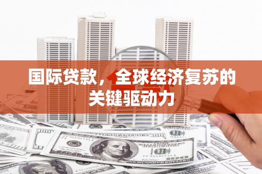 风顺堂区国际贷款，全球经济复苏的关键驱动力