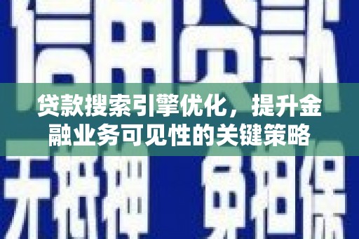 风顺堂区贷款搜索引擎优化，提升金融业务可见性的关键策略