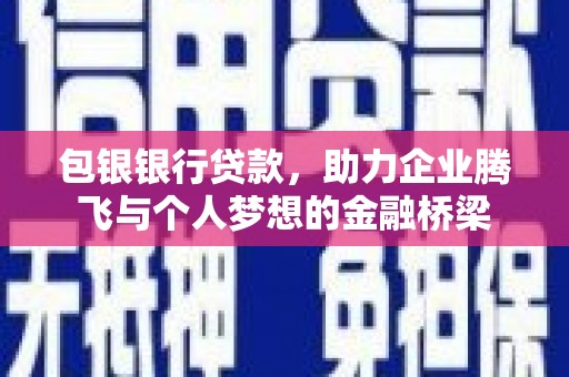 风顺堂区包银银行贷款，助力企业腾飞与个人梦想的金融桥梁