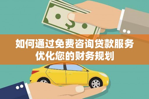 风顺堂区如何通过免费咨询贷款服务优化您的财务规划