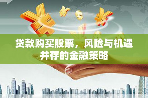 风顺堂区贷款购买股票，风险与机遇并存的金融策略